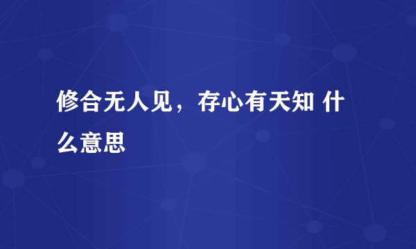 修合无人见，存心有天知 什么意思