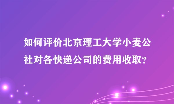 如何评价北京理工大学小麦公社对各快递公司的费用收取？