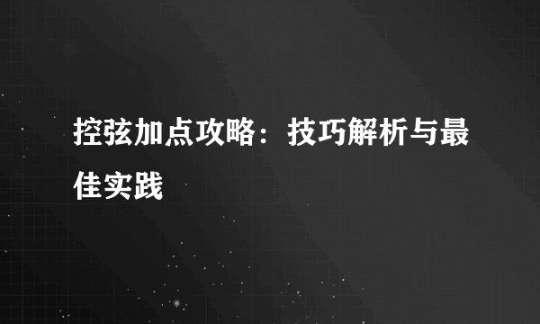 控弦加点攻略：技巧解析与最佳实践