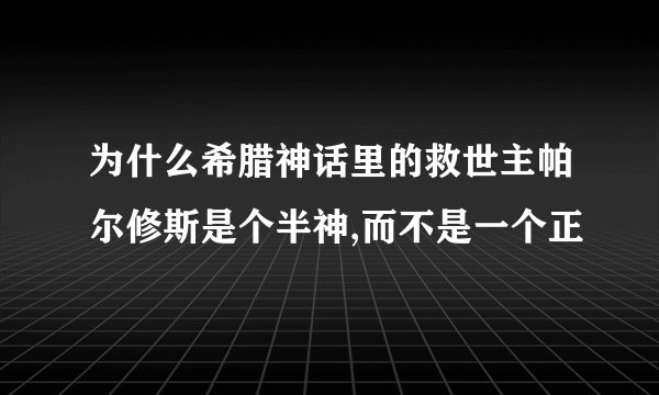 为什么希腊神话里的救世主帕尔修斯是个半神,而不是一个正