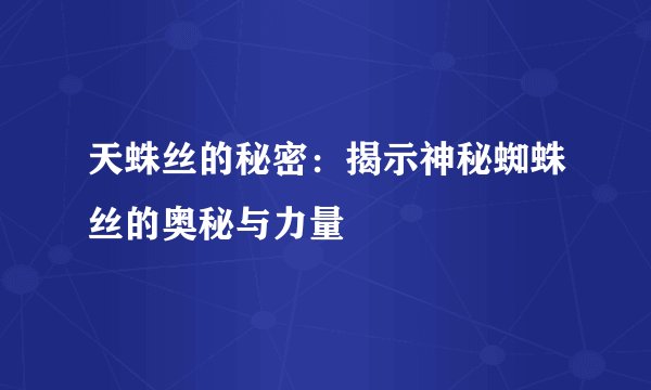 天蛛丝的秘密：揭示神秘蜘蛛丝的奥秘与力量