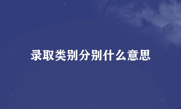 录取类别分别什么意思