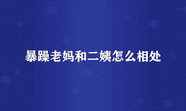 暴躁老妈和二姨怎么相处