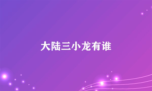 大陆三小龙有谁