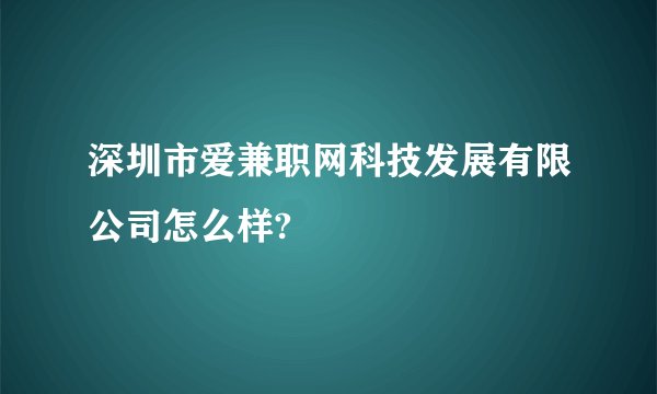 深圳市爱兼职网科技发展有限公司怎么样?
