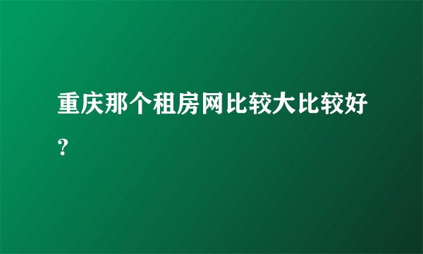 重庆那个租房网比较大比较好？