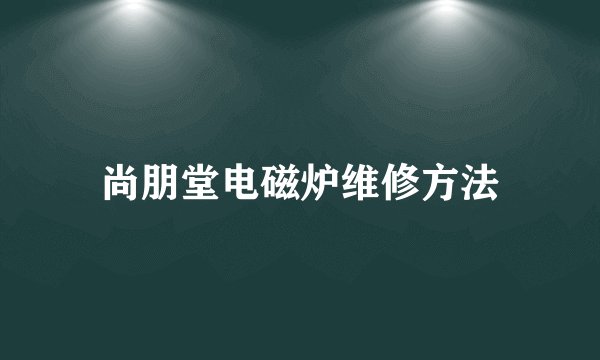 尚朋堂电磁炉维修方法