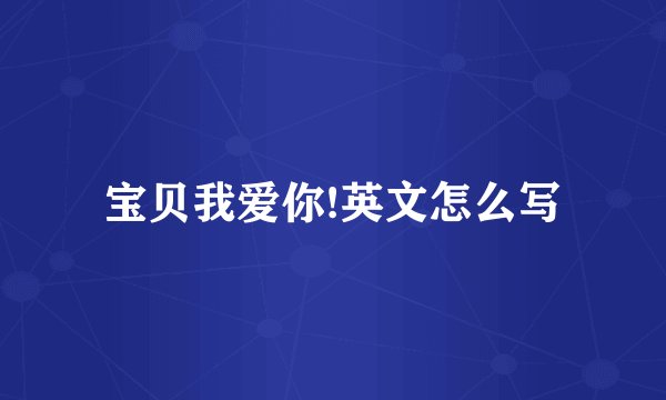 宝贝我爱你!英文怎么写