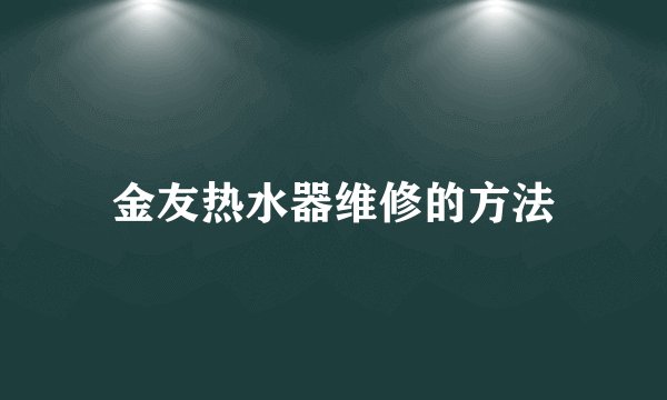 金友热水器维修的方法