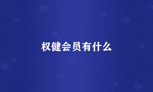权健会员有什么