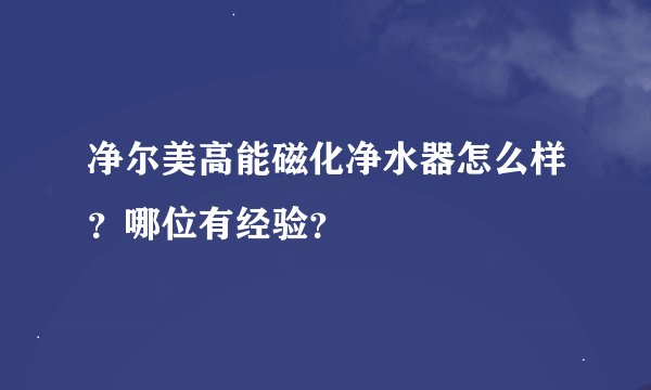 净尔美高能磁化净水器怎么样？哪位有经验？