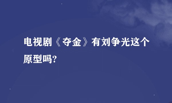 电视剧《夺金》有刘争光这个原型吗?