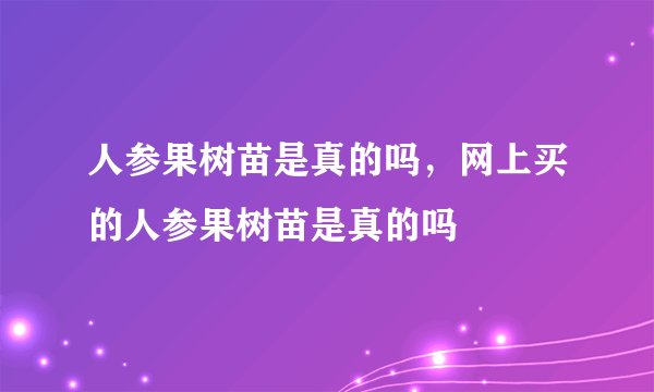 人参果树苗是真的吗，网上买的人参果树苗是真的吗