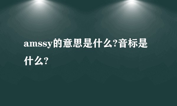 amssy的意思是什么?音标是什么?