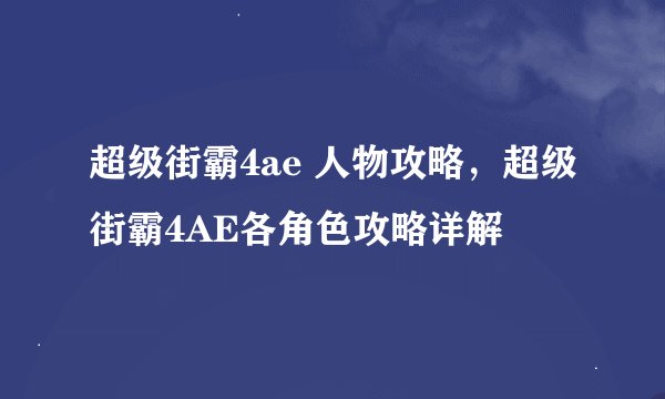 超级街霸4ae 人物攻略，超级街霸4AE各角色攻略详解