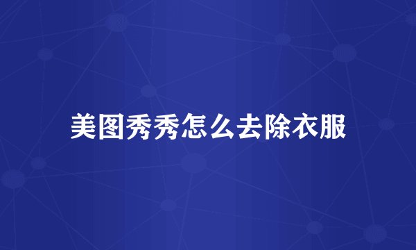 美图秀秀怎么去除衣服