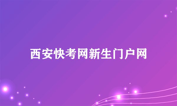 西安快考网新生门户网