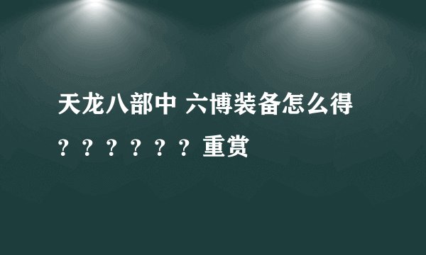 天龙八部中 六博装备怎么得？？？？？？重赏