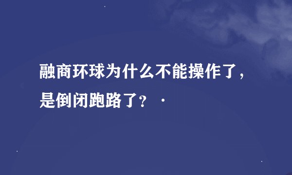 融商环球为什么不能操作了，是倒闭跑路了？·
