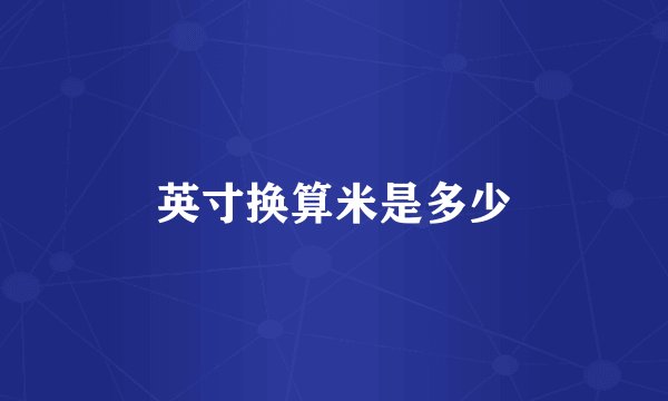 英寸换算米是多少