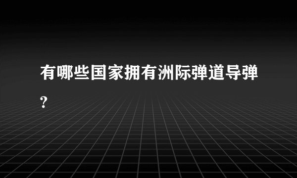 有哪些国家拥有洲际弹道导弹?