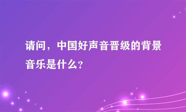 请问，中国好声音晋级的背景音乐是什么？