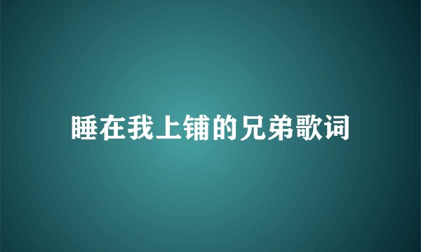 睡在我上铺的兄弟歌词