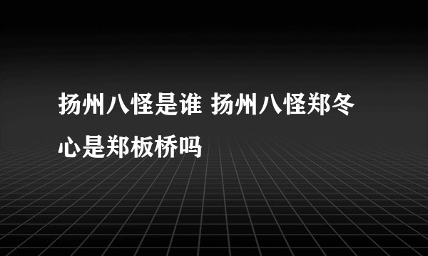 扬州八怪是谁 扬州八怪郑冬心是郑板桥吗