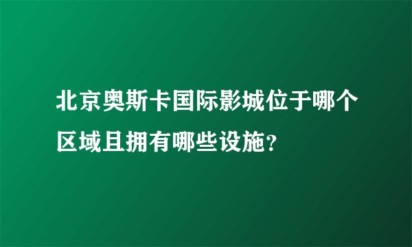 北京奥斯卡国际影城位于哪个区域且拥有哪些设施？