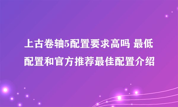 上古卷轴5配置要求高吗 最低配置和官方推荐最佳配置介绍