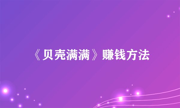 《贝壳满满》赚钱方法