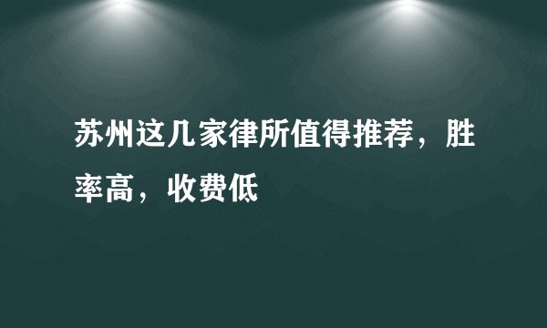 苏州这几家律所值得推荐，胜率高，收费低