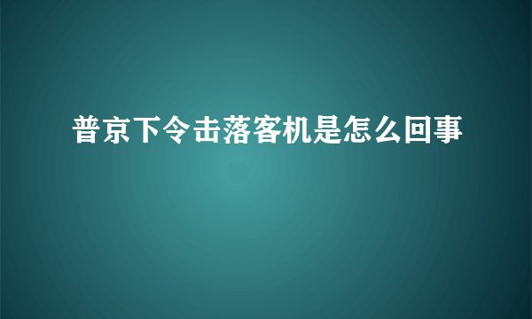 普京下令击落客机是怎么回事