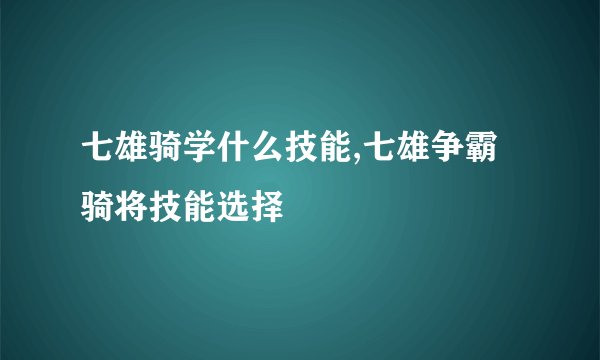 七雄骑学什么技能,七雄争霸骑将技能选择