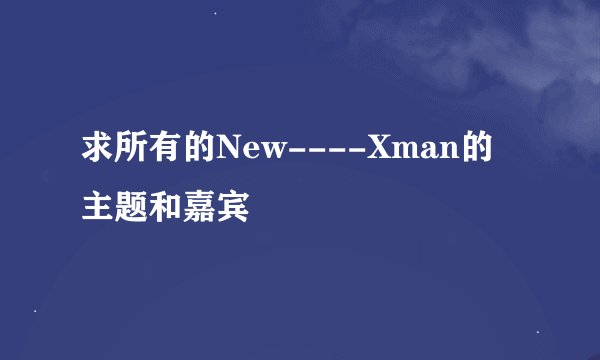 求所有的New----Xman的主题和嘉宾
