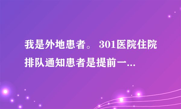 我是外地患者。 301医院住院排队通知患者是提前一天通知还是当天通知