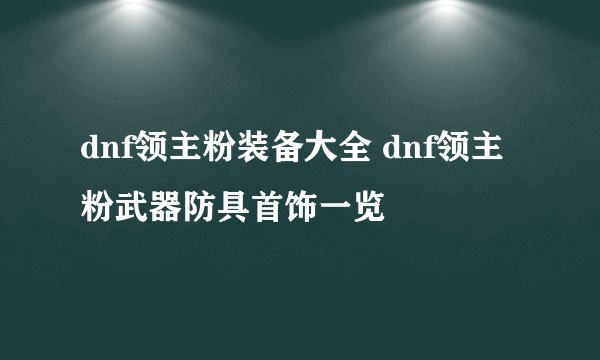 dnf领主粉装备大全 dnf领主粉武器防具首饰一览