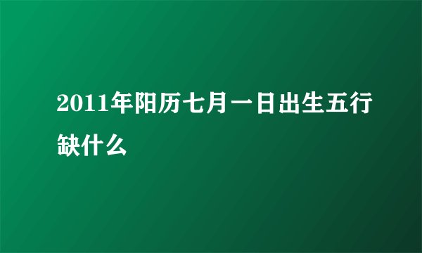 2011年阳历七月一日出生五行缺什么