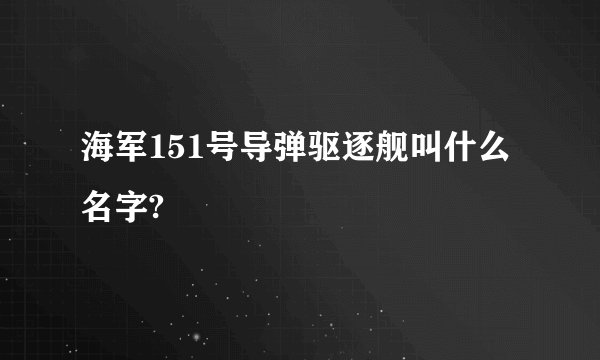 海军151号导弹驱逐舰叫什么名字?
