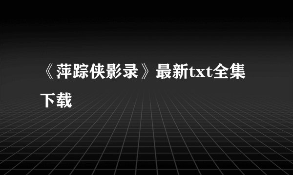 《萍踪侠影录》最新txt全集下载