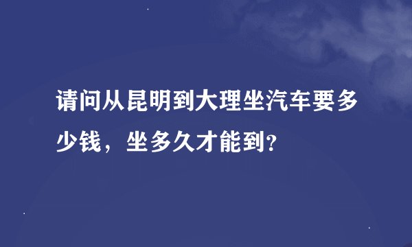 请问从昆明到大理坐汽车要多少钱，坐多久才能到？