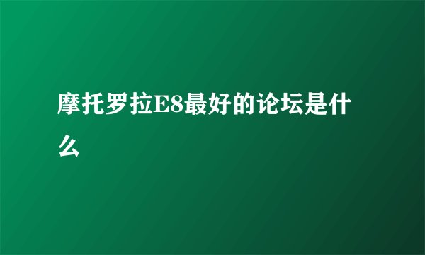 摩托罗拉E8最好的论坛是什么
