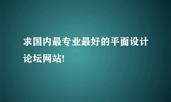 求国内最专业最好的平面设计论坛网站!