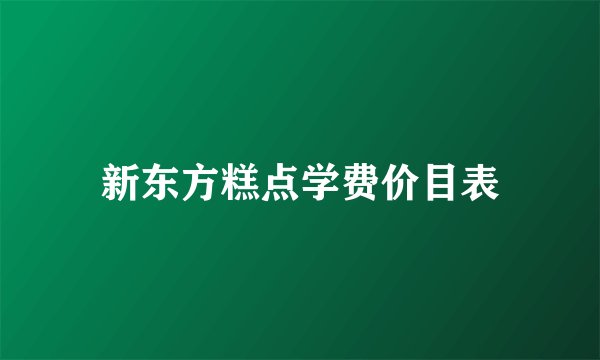 新东方糕点学费价目表