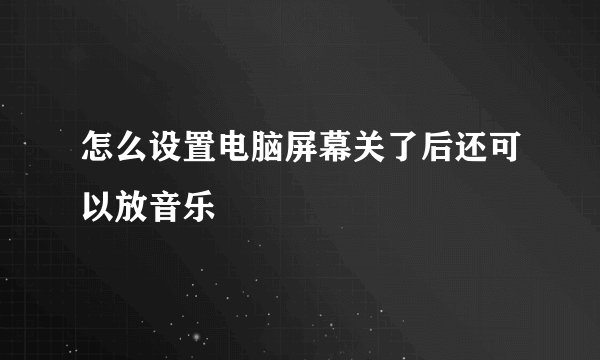 怎么设置电脑屏幕关了后还可以放音乐