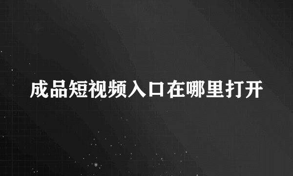 成品短视频入口在哪里打开