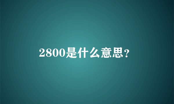 2800是什么意思？