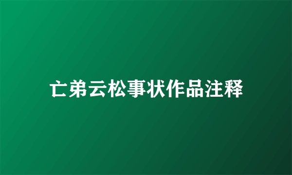 亡弟云松事状作品注释