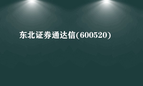 东北证券通达信(600520)