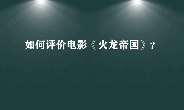 如何评价电影《火龙帝国》？